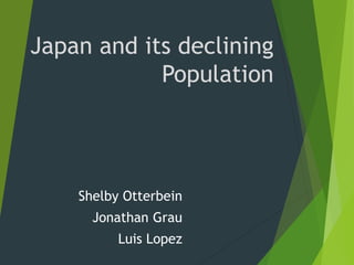 Japan and its declining
Population
Shelby Otterbein
Jonathan Grau
Luis Lopez
 