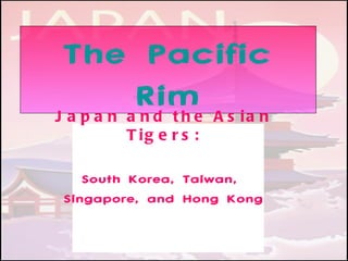The Pacific
           Rime A s i a n
J a p a n a nd th
        T ig e r s :

    South Korea, Taiwan,
 Singapore, and Hong Kong
 