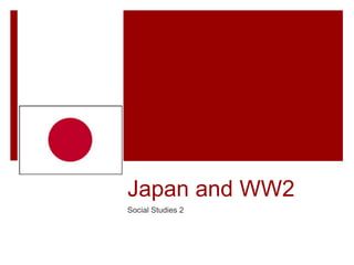 Japan and WW2
Social Studies 2
 