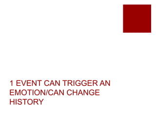 1 EVENT CAN TRIGGER AN
EMOTION/CAN CHANGE
HISTORY
 