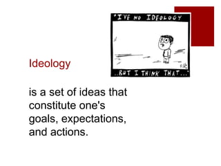 Ideology
is a set of ideas that
constitute one's
goals, expectations,
and actions.
 