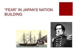 “FEAR” IN JAPAN’S NATION
BUILDING
 