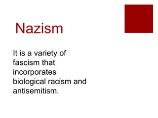 Nazism
It is a variety of
fascism that
incorporates
biological racism and
antisemitism.
 