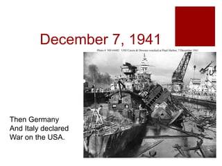 December 7, 1941
Then Germany
And Italy declared
War on the USA.
 