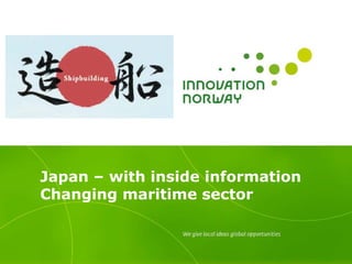 Japan – with inside information
Changing maritime sector
 