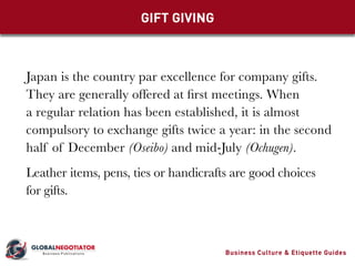 Japan is the country par excellence for company gifts.
They are generally offered at first meetings. When
a regular relati...