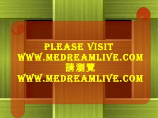 Please Visit  www.MedreamLive.com 請瀏覽 www.MedreamLive.com 