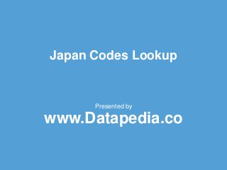Japan Codes Lookup
Presented by
www.Datapedia.co
 