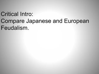 11 
Critical Intro: 
Compare Japanese and European 
Feudalism. 
 