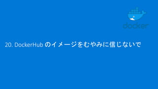20. DockerHub のイメージをむやみに信じないで
 