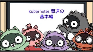 Kubernetes 関連の
基本編
 