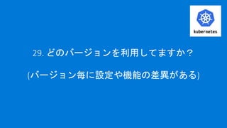 29. どのバージョンを利用してますか？
(バージョン毎に設定や機能の差異がある)
 