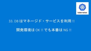 33. DB はマネージド・サービスを利用 !!
開発環境は OK !! でも本番は NG !!
 