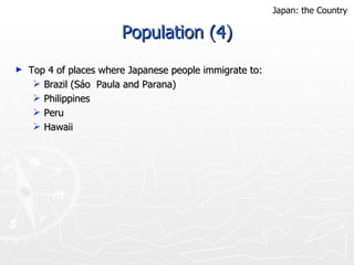 Population (4) Top 4 of places where Japanese people immigrate to: Brazil (Sáo  Paula and Parana) Philippines Peru Hawaii Japan: the Country 
