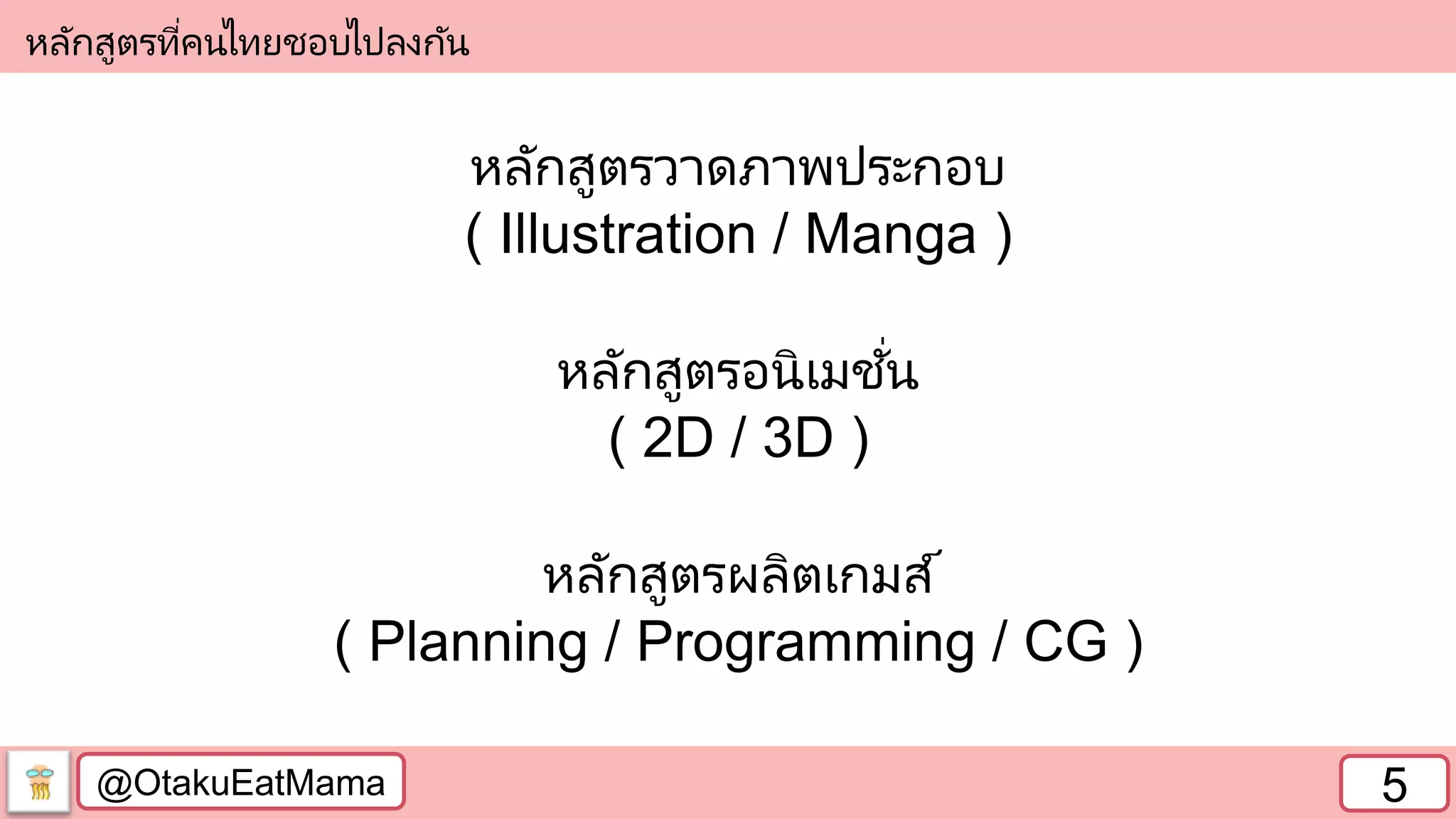 @OtakuEatMama 5
หลักสูตรวาดภาพประกอบ
( Illustration / Manga )
หลักสูตรอนิเมชั่น
( 2D / 3D )
หลักสูตรผลิตเกมส์
( Planning / Programming / CG )
หลักสูตรที่คนไทยชอบไปลงกัน
 