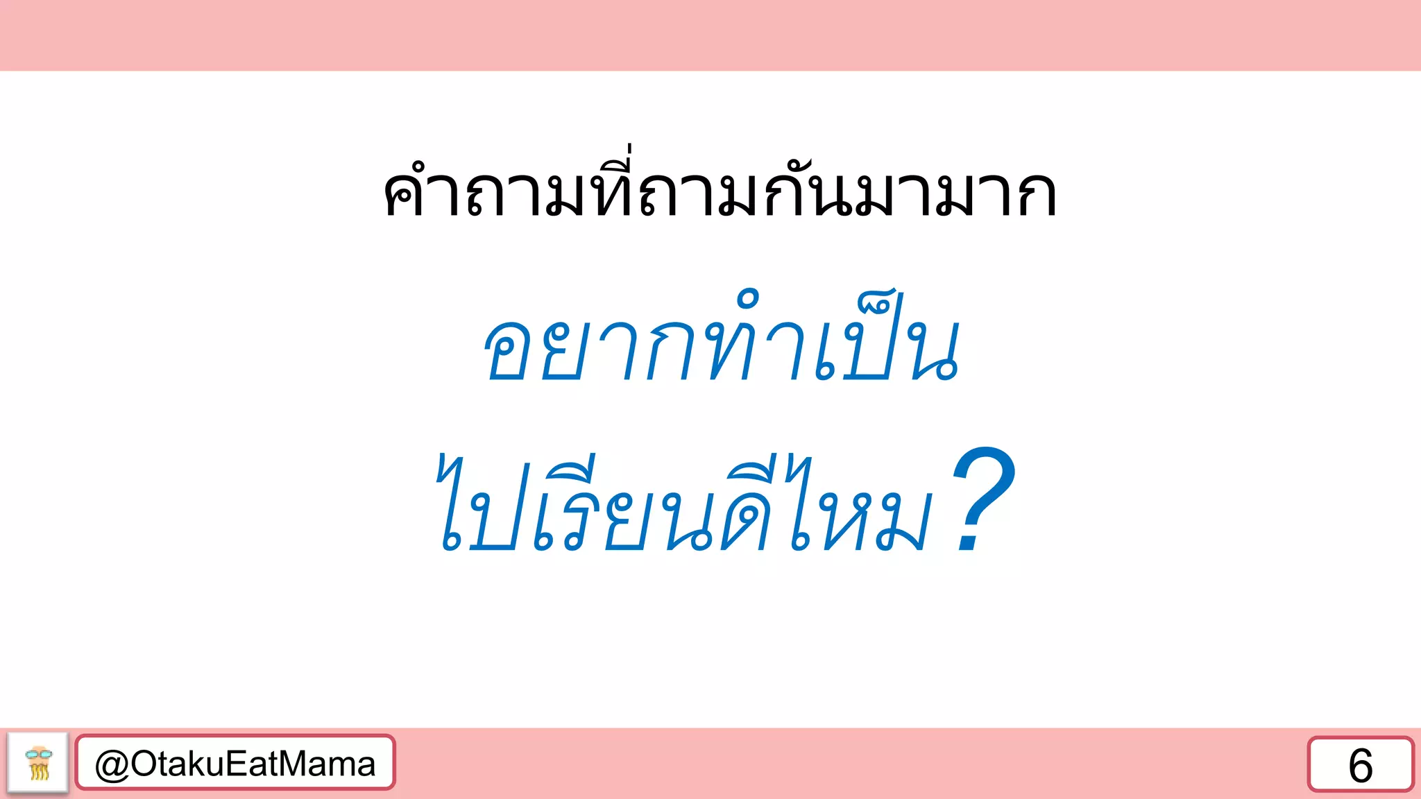 @OtakuEatMama 6
คาถามที่ถามกันมามาก
อยากทาเป็น
ไปเรียนดีไหม?
 