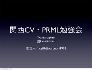CV      PRML
                     #kansaicvprml
                     @kansaicvrml

                           @yasunori1978




2011   7   13
 