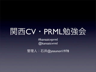 CV      PRML
     #kansaicvprml
     @kansaicvrml

           @yasunori1978
 