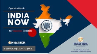 5 June 2020 World’s Most Awarded
Investment Promotion Agency
5 June 2020 | 12:30 – 2 pm IST
Opportunities in
For Japanese Investors
 