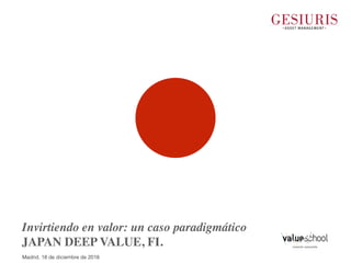 Invirtiendo en valor: un caso paradigmático
JAPAN DEEP VALUE, FI.
Madrid, 18 de diciembre de 2018
 