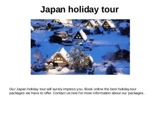 Japan holiday tour
Our Japan holiday tour will surely impress you. Book online the best holiday tour
packages we have to offer. Contact us now for more information about our packages.
 