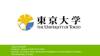 44
Yasuo Kuniyoshi
Professor, School of Info Sci & Tech
Director, AI Center (Next Generation Intelligence Science Research Center)
The University of Tokyo
 