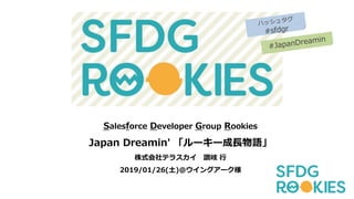 Salesforce Developer Group Rookies
Japan Dreamin' 「ルーキー成長物語」
株式会社テラスカイ 讃岐 行
2019/01/26(土)＠ウイングアーク様
 