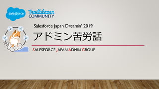 アドミン苦労話
SALESFORCE JAPAN ADMIN GROUP
Salesforce Japan Dreamin’ 2019
 