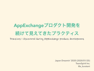AppExchange
Practices I discovered during AppExchange product development
Japan Dreamin’ 2020 (2020/01/25)
TeamSpirit Inc.
@a_kuratani
 