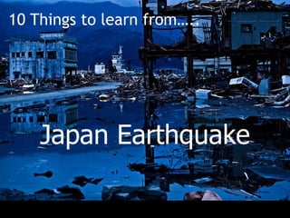 Japan Earthquake 2011 10 Things to learn from….. Japan Earthquake 