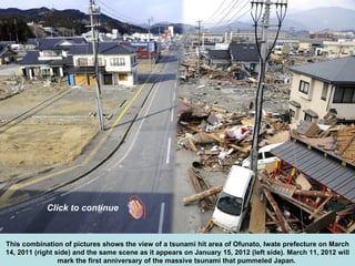 This combination of pictures shows the view of a tsunami hit area of Ofunato, Iwate prefecture on March 14, 2011 (right side) and the same scene as it appears on January 15, 2012 (left side). March 11, 2012 will mark the first anniversary of the massive tsunami that pummeled Japan.   Click to continue 