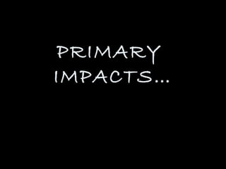 PRIMARY
IMPACTS…
 
