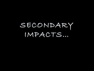 SECONDARY
 IMPACTS…
 