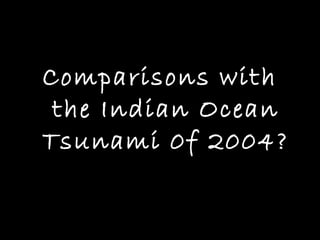 Comparisons with
 the Indian Ocean
Tsunami 0f 2004?
 