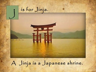 J
is for Jinja.
A Jinja is a Japanese shrine.
 