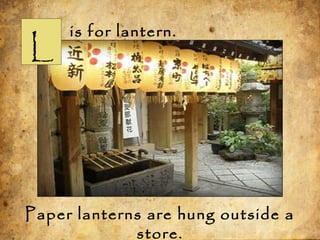 L
is for lantern.
Paper lanterns are hung outside a
store.
 