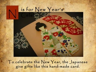 N
is for New Year’s
Celebration.
To celebrate the New Year, the Japanese
give gifts like this hand-made card.
 