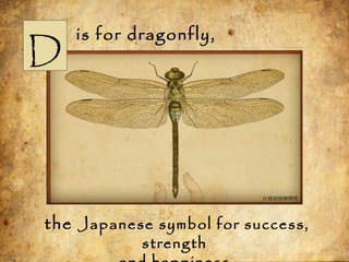 is for dragonfly,
the Japanese symbol for success,
strength
D
 