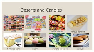 Deserts and Candies
dorayakimatcha icecreammochihokkaido cake
kitkats diy candies Hard candies Tokoyo banana
 