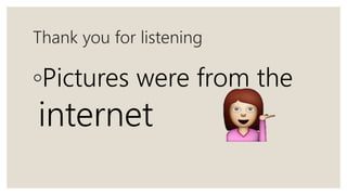 Thank you for listening
◦Pictures were from the
internet
 