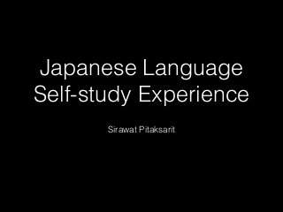Japanese Language
Self-study Experience
Sirawat Pitaksarit
 