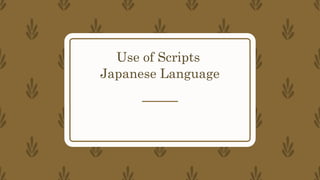 Use of Scripts
Japanese Language
 