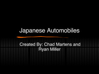 Japanese Automobiles Created By: Chad Martens and Ryan Miller 