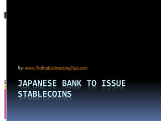 JAPANESE BANK TO ISSUE
STABLECOINS
By: www.ProfitableInvestingTips.com
 