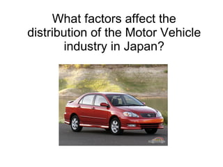 What factors affect the distribution of the Motor Vehicle industry in Japan? 