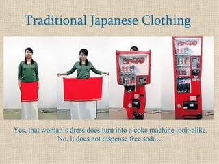 Traditional Japanese Clothing Yes, that woman’s dress does turn into a coke machine look-alike. No, it does not dispense free soda… 