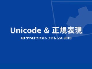 Unicode & 正規表現
  4D デベロッパカンファレンス 2010
 