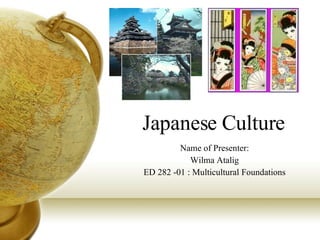 Japanese Culture Name of Presenter: Wilma Atalig ED 282 -01 : Multicultural Foundations 