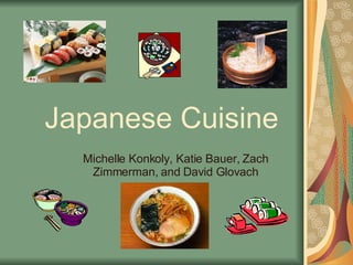 Japanese Cuisine Michelle Konkoly, Katie Bauer, Zach Zimmerman, and David Glovach 