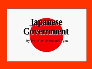 Japanese Government By Ian, Alex, Jaime and Ryan 